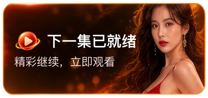 下一集已就绪,精彩继续,立即观看
